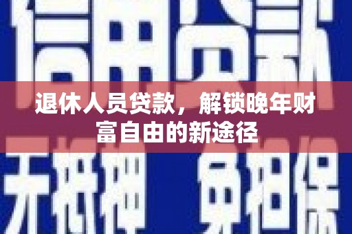 新泰退休人员贷款，解锁晚年财富自由的新途径