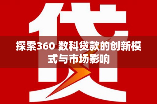 新泰探索360 数科贷款的创新模式与市场影响