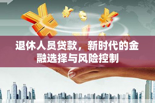 新泰退休人员贷款，新时代的金融选择与风险控制