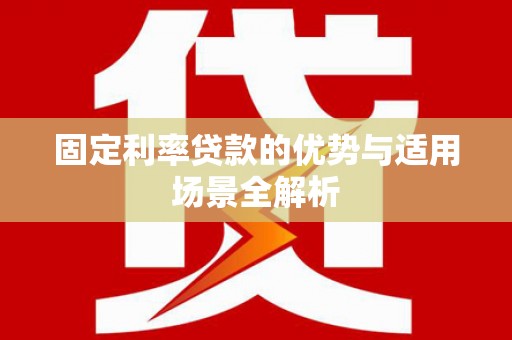 新泰固定利率贷款的优势与适用场景全解析