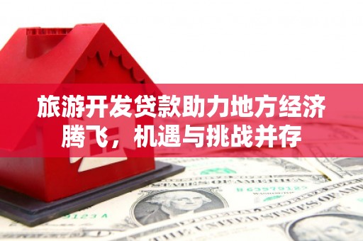 新泰旅游开发贷款助力地方经济腾飞，机遇与挑战并存