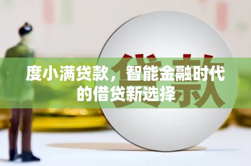 新泰度小满贷款，智能金融时代的借贷新选择