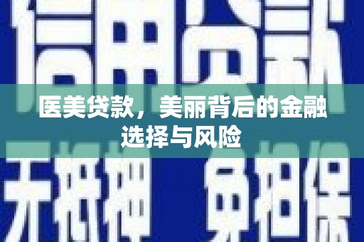 新泰医美贷款，美丽背后的金融选择与风险