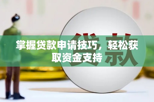 新泰掌握贷款申请技巧，轻松获取资金支持
