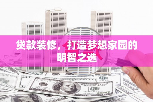 新泰贷款装修，打造梦想家园的明智之选
