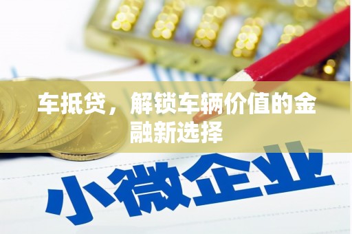 新泰车抵贷，解锁车辆价值的金融新选择