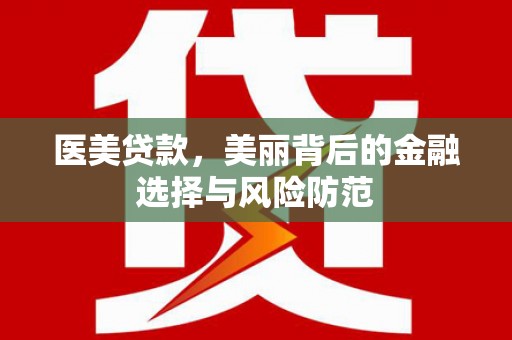 新泰医美贷款，美丽背后的金融选择与风险防范