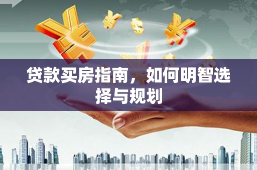 新泰贷款买房指南，如何明智选择与规划