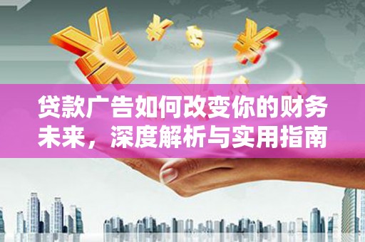 新泰贷款广告如何改变你的财务未来，深度解析与实用指南