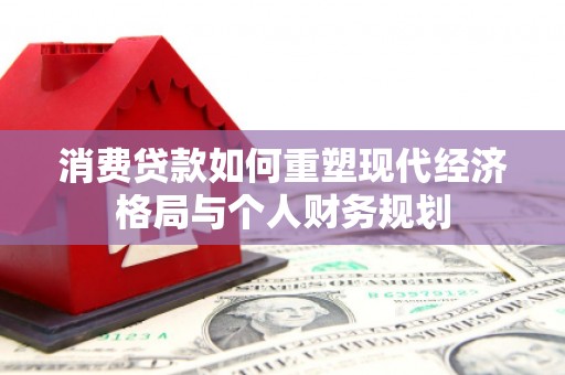新泰消费贷款如何重塑现代经济格局与个人财务规划
