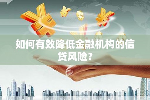 新泰如何有效降低金融机构的信贷风险？