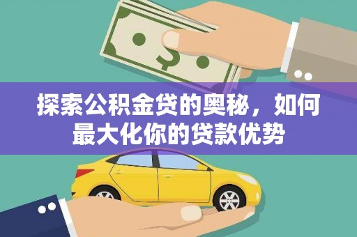 新泰探索公积金贷的奥秘，如何最大化你的贷款优势