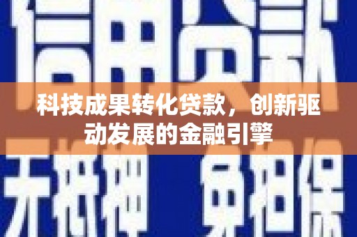 新泰科技成果转化贷款，创新驱动发展的金融引擎