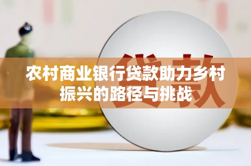 新泰农村商业银行贷款助力乡村振兴的路径与挑战