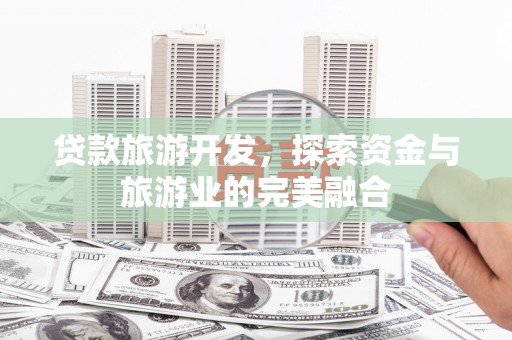 新泰贷款旅游开发，探索资金与旅游业的完美融合