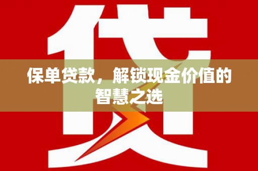 新泰保单贷款，解锁现金价值的智慧之选