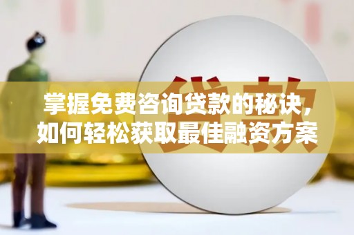新泰掌握免费咨询贷款的秘诀，如何轻松获取最佳融资方案
