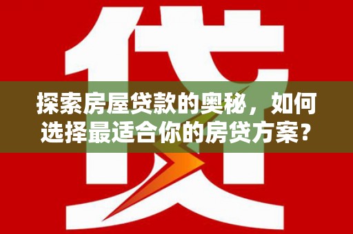 新泰探索房屋贷款的奥秘，如何选择最适合你的房贷方案？