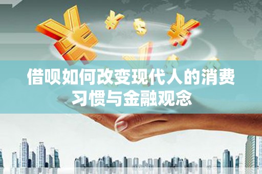 新泰借呗如何改变现代人的消费习惯与金融观念