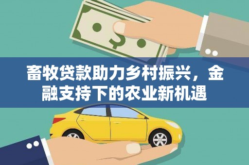 新泰畜牧贷款助力乡村振兴，金融支持下的农业新机遇