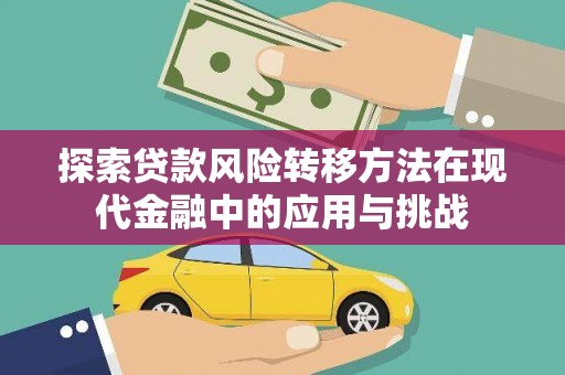 新泰探索贷款风险转移方法在现代金融中的应用与挑战