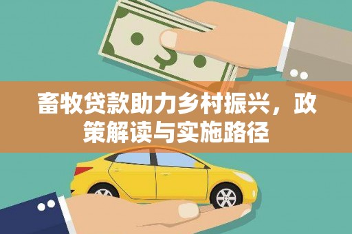 新泰畜牧贷款助力乡村振兴，政策解读与实施路径