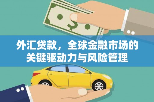 新泰外汇贷款，全球金融市场的关键驱动力与风险管理