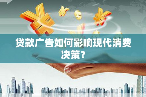 新泰贷款广告如何影响现代消费决策？