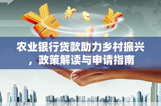 新泰农业银行贷款助力乡村振兴，政策解读与申请指南