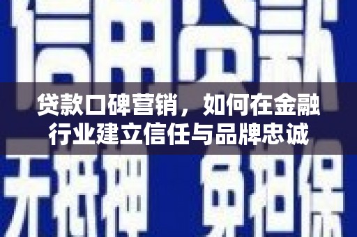 新泰贷款口碑营销，如何在金融行业建立信任与品牌忠诚