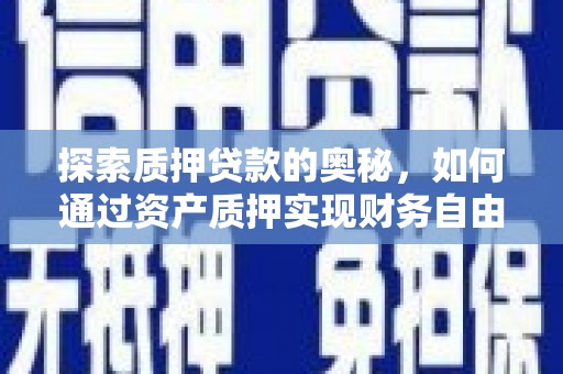 新泰探索质押贷款的奥秘，如何通过资产质押实现财务自由