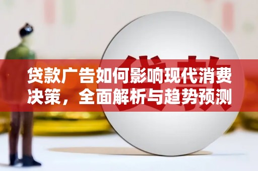 新泰贷款广告如何影响现代消费决策，全面解析与趋势预测