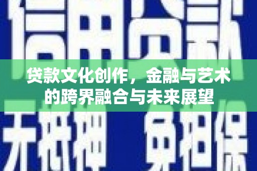 新泰贷款文化创作，金融与艺术的跨界融合与未来展望