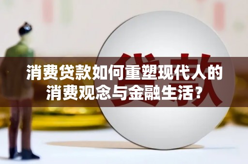 新泰消费贷款如何重塑现代人的消费观念与金融生活？