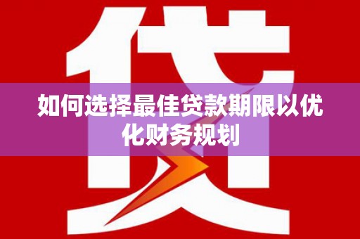 新泰如何选择最佳贷款期限以优化财务规划