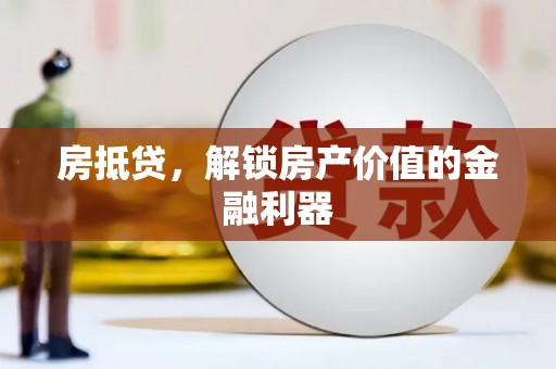 新泰房抵贷，解锁房产价值的金融利器