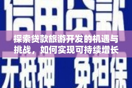 新泰探索贷款旅游开发的机遇与挑战，如何实现可持续增长