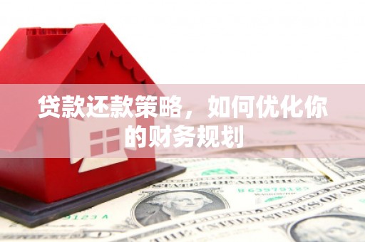 新泰贷款还款策略，如何优化你的财务规划