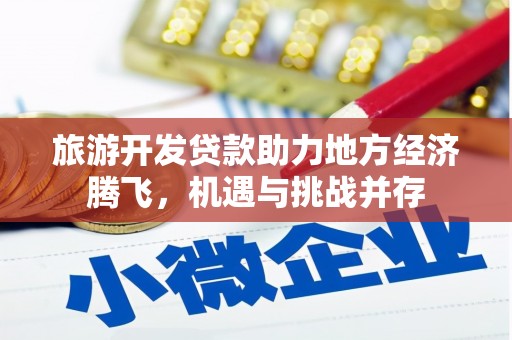 新泰旅游开发贷款助力地方经济腾飞，机遇与挑战并存