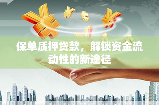 新泰保单质押贷款，解锁资金流动性的新途径