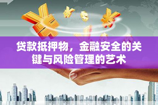 新泰贷款抵押物，金融安全的关键与风险管理的艺术