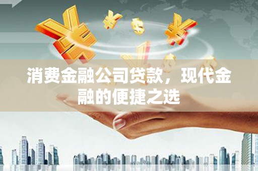 新泰消费金融公司贷款，现代金融的便捷之选