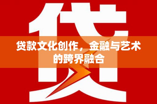 新泰贷款文化创作，金融与艺术的跨界融合