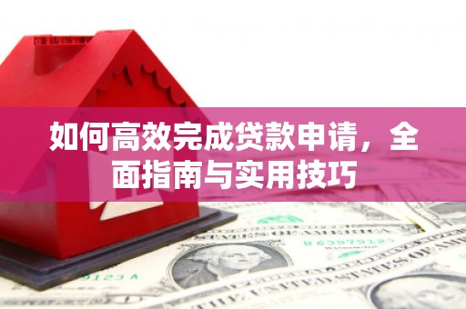 新泰如何高效完成贷款申请，全面指南与实用技巧