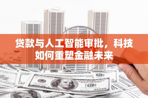新泰贷款与人工智能审批，科技如何重塑金融未来