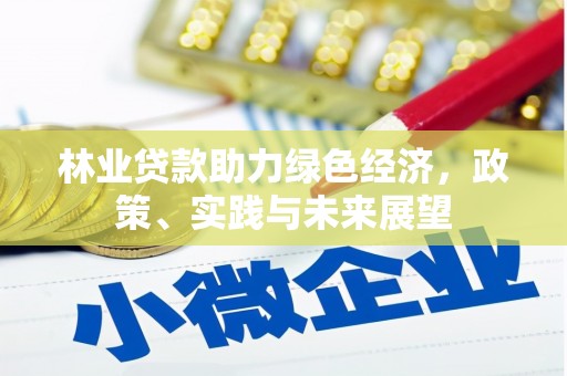 新泰林业贷款助力绿色经济，政策、实践与未来展望