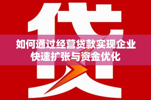 新泰如何通过经营贷款实现企业快速扩张与资金优化