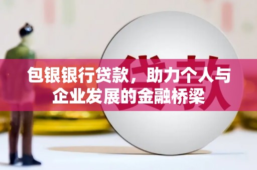 新泰包银银行贷款，助力个人与企业发展的金融桥梁