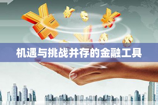 新泰机遇与挑战并存的金融工具