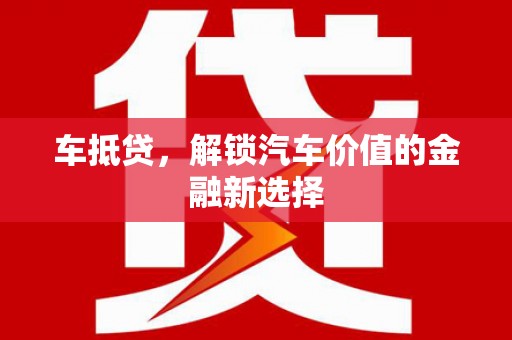 新泰车抵贷，解锁汽车价值的金融新选择